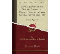 Annual Report of the Normal, Model and Common Schools in Upper Canada, for the Year 1850 (Classic Reprint): With an Appendix: With an Appendix (Classic Reprint)