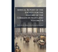 Annual Report of the Society for the History of the Germans in Maryland Volume 1-6