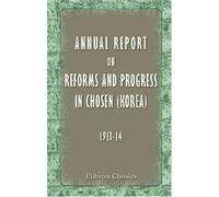 Annual Report on Reforms and Progress in Chosen (Korea) (1913-14): Compiled by Government-General of Chosen