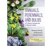 Annuals, Perennials, and Bulbs: 377 Flower Varieties for a Vibrant Garden (Creative Homeowner) 600 Photos and Over 40 Step-by-Step Sequences to Help Design, Improve, & Maintain Your Landscape