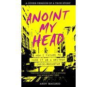 Anoint My Head - How I Failed to Make it as a Britpop Indie-Rockstar