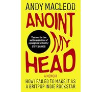 Anoint My Head: How I Failed to Make it as a Britpop Indie-Rockstar
