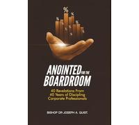 Anointed For The Boardroom: 40 Revelations from 40 Years of Discipling Corporate Professionals (The Legacy and Leadership Series: A Prophet’s Journey Through 40 Years of Ministry)