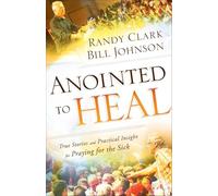 Anointed to Heal: True Stories and Practical Insight for Praying for the Sick