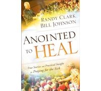 Anointed to Heal: True Stories and Practical Insight for Praying for the Sick