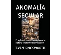 ANOMALÍA SECULAR: El siglo que rompió las reglas de la historia y redefinió la civilización