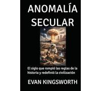 ANOMALÍA SECULAR: El siglo que rompió las reglas de la historia y redefinió la civilización