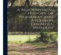 Anonymous A Biographical History of Nodaway & Atchison Counties, Missouri Anonymous Multicolor