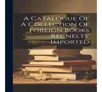 Anonymous A Catalogue Of A Collection Of Foreign Books Recnelty Imported Anonymous Multicolor