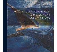 Anonymous A Catalogue of Books on Angling: With Some Brief Notices of Anonymous Multicolor