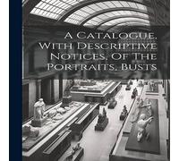 Anonymous A Catalogue, With Descriptive Notices, Of The Portraits, Busts Anonymous Multicolor