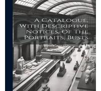 Anonymous A Catalogue, With Descriptive Notices, Of The Portraits, Busts Anonymous Multicolor