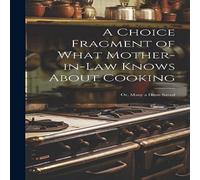 Anonymous A Choice Fragment of What Mother-in-law Knows About Cooking; or in White Anonymous White