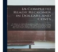Anonymous [A Complete] Ready Reckoner in Dollars & Cents [microform] : to Anonymous Multicolor