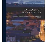 Anonymous A Day at Versailles: Illustrated Guide to the Palace, Museum, Park Anonymous Multicolor