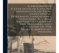 Anonymous A Descriptive Catalogue of Catlin's Indian Collection, Containing Anonymous Multicolor