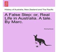 Anonymous A False Step: or, Real Life in Australia. A tale. By Marc Anonymous Multicolor
