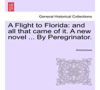 Anonymous A Flight to Florida: & all that came of it. A new novel ... By Anonymous Multicolor