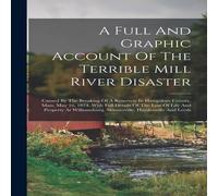 Anonymous A Full & Graphic Account Of The Terrible Mill River Disaster: Anonymous Multicolor