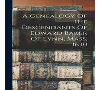 Anonymous A Genealogy Of The Descendants Of Edward Baker Of Lynn, Mass, 1630 Anonymous Multicolor