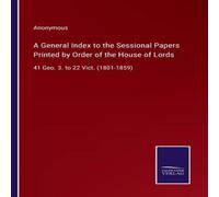Anonymous A General Index to the Sessional Papers Printed by Order of the Anonymous Multicolor