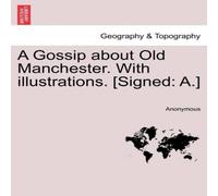 Anonymous A Gossip about Old Manchester. With illustrations. [Signed: A.] Anonymous Multicolor