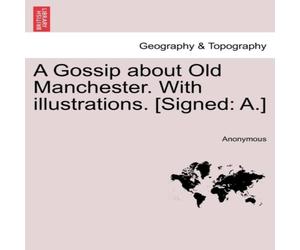 Anonymous A Gossip about Old Manchester. With illustrations. [Signed: A.] Anonymous Multicolor