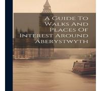 Anonymous A Guide To Walks & Places Of Interest Around Aberystwyth in White Anonymous White
