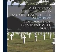 Anonymous A History Military & Municipal of the Ancient Borough of Devizes Anonymous Multicolor