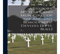 Anonymous A History Military & Municipal of the Ancient Borough of Devizes Anonymous Multicolor
