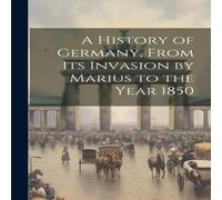 Anonymous A History of Germany, From Its Invasion by Marius to the Year 1850 in White Anonymous White