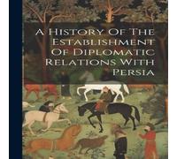 Anonymous A History Of The Establishment Of Diplomatic Relations With Persia in White Anonymous White