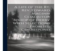 Anonymous A Life of the Rt. Rev. Edward Maginn Coadjutor Bishop of Derry Anonymous Multicolor