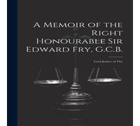 Anonymous A Memoir of the Right Honourable Sir Edward Fry, G.C.B Anonymous Multicolor