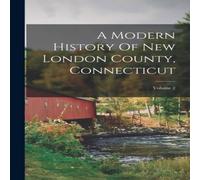 Anonymous A Modern History Of New London County, Connecticut; Volume 2 in White Anonymous White