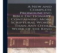 Anonymous A new & Complete Pronouncing Bible Dictionary, Containing More in White Anonymous White