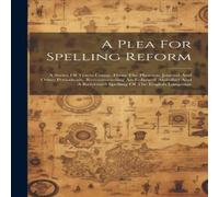 Anonymous A Plea For Spelling Reform: A Series Of Tracts Comp. From The in White Anonymous White