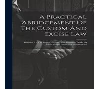 Anonymous A Practical Abridgement Of The Custom & Excise Law: Relative To in White Anonymous White