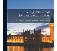 Anonymous A Queen of Indiscretions; the Tragedy of Caroline of Brunswick Anonymous Multicolor