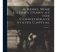 Anonymous A Rebel War Clerk's Diary at the Confederate States Capital; Anonymous Multicolor