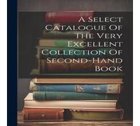 Anonymous A Select Catalogue Of The Very Excellent Collection Of Second-hand Anonymous Multicolor