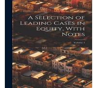 Anonymous A Selection of Leading Cases in Equity, With Notes; Volume 1 in White Anonymous White