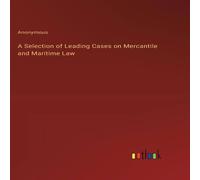 Anonymous A Selection of Leading Cases on Mercantile & Maritime Law Anonymous Multicolor