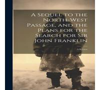 Anonymous A Sequel to the North-West Passage, & the Plans for the Search Anonymous Multicolor