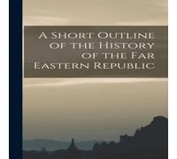 Anonymous A Short Outline of the History of the Far Eastern Republic Anonymous Multicolor