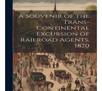 Anonymous A Souvenir of the Trans-continental Excursion of Railroad Agents Anonymous Multicolor