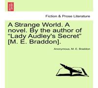 Anonymous A Strange World. A novel. By the author of "Lady Audley's Secret" Anonymous Multicolor