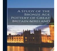 Anonymous A Study of the Bronze Age Pottery of Great Britain Ireland Anonymous Multicolor