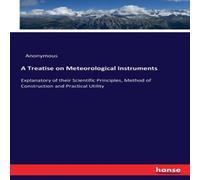 Anonymous A Treatise on Meteorological Instruments:Explanatory of their Anonymous Multicolor