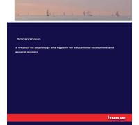 Anonymous A treatise on physiology & hygiene for educational institutions Anonymous Multicolor